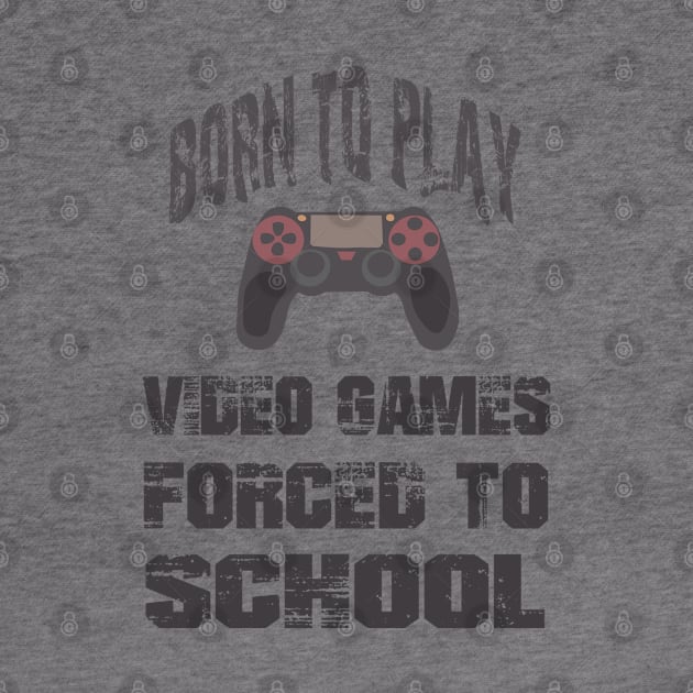 Born To Play Video Games Forced To School by SbeenShirts